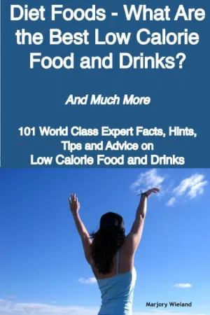 Diet Foods - What Are the Best Low Calorie Food and Drinks? - And Much More - 101 World Class Expert Facts, Hints, Tips and Advice on Low Calorie Food and Drinks